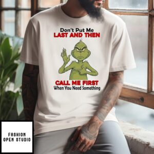 Grinch Don’t Put Me Last And Then Call Me First When You Need Something T-Shirt