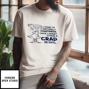 I Think I’m Emotionally Constipated Cause I Haven’s Given A Crap In Days T-Shirt