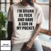 I’m Drunk As Fuck And Have A Gun In My Pocket Text T-Shirt