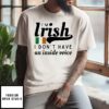 I’m Irish I Don’t Have An Inside Voice T-Shirt