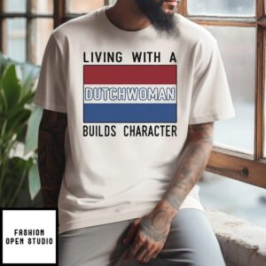Living With A Dutch Woman Builds Character T-Shirt