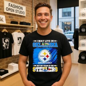 Pittsburgh Steelers I May Live In Oklahoma But My Team Is The Steelers T-Shirt