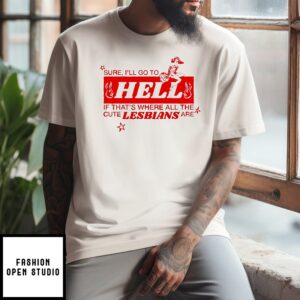 Sure I’ll Go To Hell If That’s Where All The Cute Llesbians Are T-Shirt