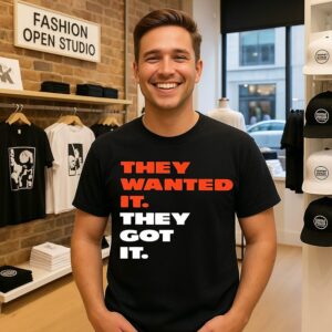 They Wanted It They Got It T-Shirt