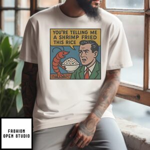 You’re Telling Me A Shrimp Fried This Rice T-Shirt