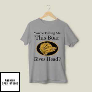 You’re Telling Me This Boar Gives Head T-Shirt