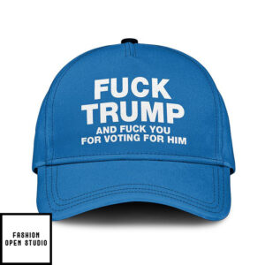 Fuck Trump And Fuck You For Voting For Him Hat