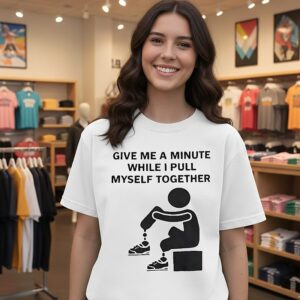 Give Me A Minute While I Pull Myself Together T-Shirt