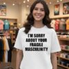 I’m Sorry About Your Fragile Masculinity T-Shirt