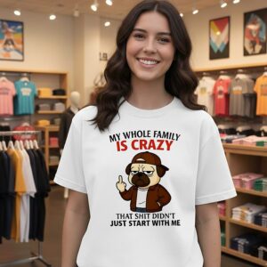 My Whole Family Is Crazy That Shit Didn’t Just Start With Me Pug T-Shirt