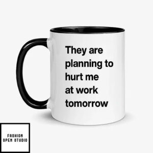 They Are Planning To Hurt Me At Work Tomorrow Mug