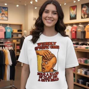 Weirdly Speific Urge Mold A Kilod Of Clay On A Guy’s Head T-Shirt