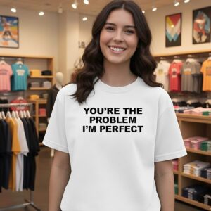 You’re The Problem I’m Perfect T-Shirt