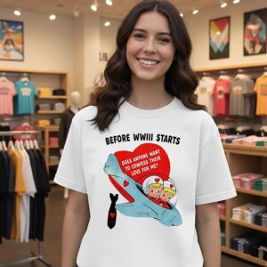 Before Wwiii Starts Does Anyone Want To Confess Their Love For Me T-Shirt