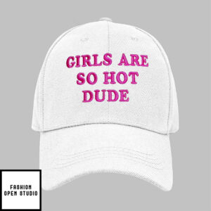 Girls are so hot dude hat