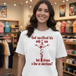God Sacrificed His Only Son But Draws A Line At Abortions T-Shirt
