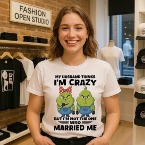 Grinch My Husband Thinks I’m Crazy But I’m Not The One Who Married Me T-Shirt