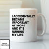 I Accidentally Became Important At Work And It’s Ruining My Life Mug