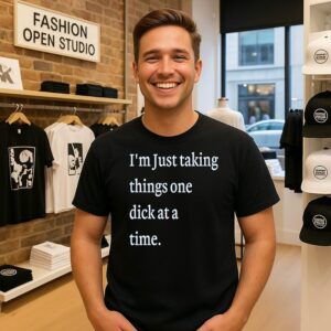 I’m Just Taking Things One Dick At A Time Meme T-Shirt