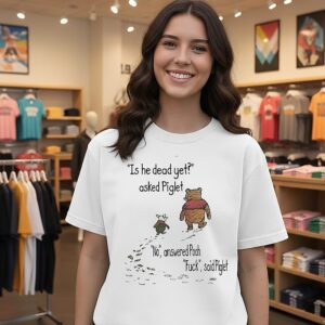 Is He Dead Yet Asked Piglet No Answered Pooh Fuck Said Piglet Meme T-Shirt