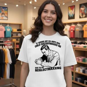 It Seems My Ex-Wife Has Child Custodymogged Me Due To My Neglectmaxxing Man Mused T-Shirt