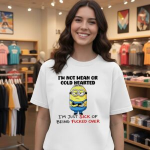 Minion I’m Not Mean Or Cold Hearted I’m Just Sick Of Being Fucked Over T-Shirt