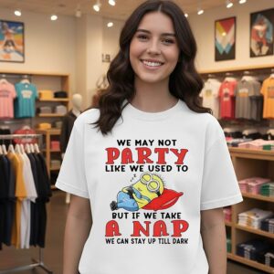 Minion We May Not Party Like We Used To But If We Take A Nap T-Shirt