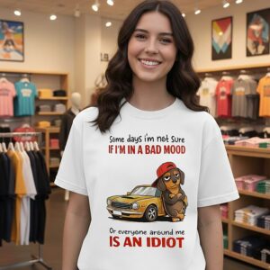 Some Days I’m Not Sure If I’m In A Bad Mood Or Everyone Around Me Is An Idiot Dachshund T-Shirt