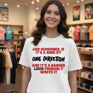 And Remember If It’s A Song By One Direction And It’s A Banger Louis Probably Wrote It Letter T-Shirt