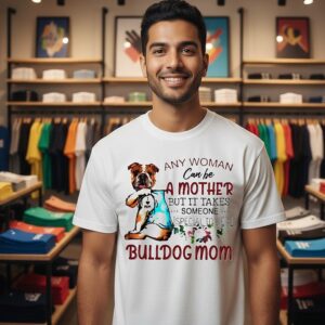 Any Woman Can Be A Mother But It Takes Someone Special To Be A Bulldog Mom T-Shirt