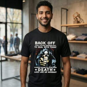 Back Off I’ve Got Enough To Deal With Today Without Having To Make Your Death Look Like An Accident T-Shirt