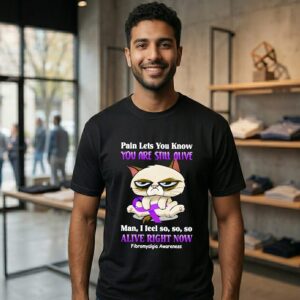 Cat Pain Lets You Know You Are Still Alive Man I Feel So So So Alive Right Now Fibromyalgia Awareness T-Shirt