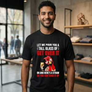 Chicken Let Me Pour You A Tall Glass Of Get Over It Oh And Here’s A Straw So You Can Suck It Up T-Shirt