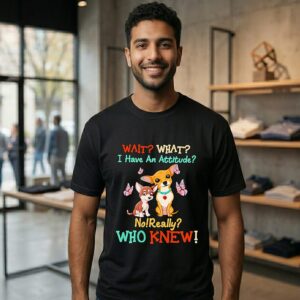 Chihuahua Wait What I Have An Attitude No Really Who Knew T-Shirt