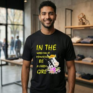 Cow In The World Full Of Princesses Be A Farm Girl T-Shirt