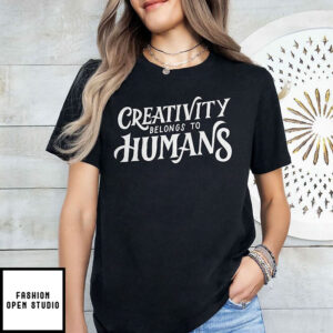 Creativity Belongs To Humans T Shirt