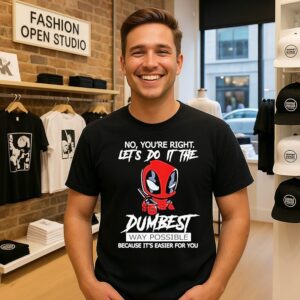 Deadpool No You’re Right Let’s Do It The Dumbest Way Possible Because It’s Easier For You T-Shirt