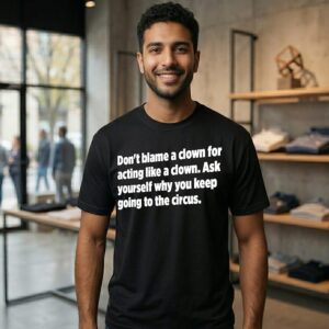 Don’t Blame A Clown For Acting Like Clown Ask Yourself Why You Keep Going To The Circus T-Shirt