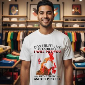 Don’t Ruffle My Feathers I Will Put You In The Trunk And Help People Look For You Chickens T-Shirt