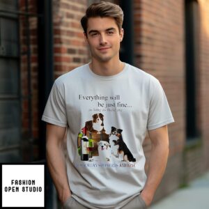 Everything Will Be Just Fine As Long As There Are Australian Shepherd And Wine T-Shirt