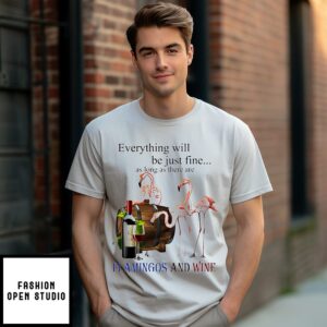 Everything Will Be Just Fine As Long As There Are Flamingos And Wine T-Shirt