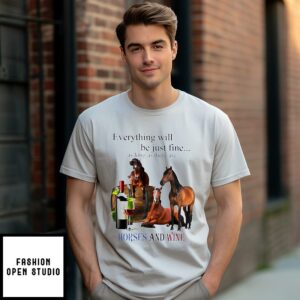 Everything Will Be Just Fine As Long As There Are Horses And Wine T-Shirt
