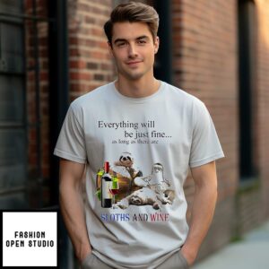 Everything Will Be Just Fine As Long As There Are Sloths And Wine T-Shirt