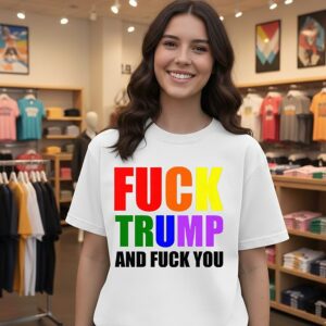 Fuck Trump And Fuck You T-Shirt