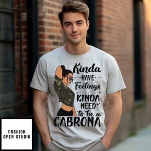 Girl Kinda Have Feelings Kinda Need To Be A Cabrona T-Shirt