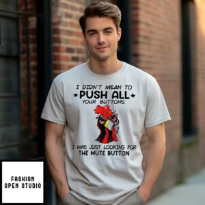 I Didn’t Mean To Push All Your Buttons I Was Just Looking For The Mute Button Chicken T-Shirt