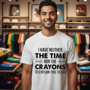 I Have Neither The Time Nor The Crayons To Explain This To You T-Shirt