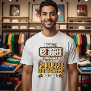 I Typed Bitch Into My Gps And Guess What I’m In Your Driveway Beep Beep T-Shirt