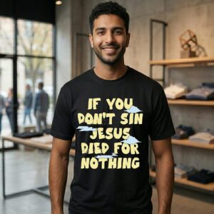 If You Don’t Sin Jesus Died For Nothing T-Shirt