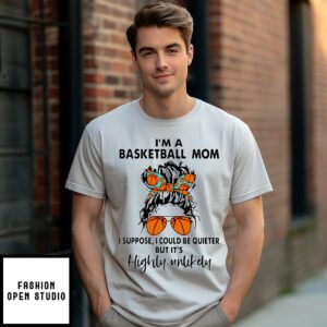 I’m A Basketball Mom I Suppose I Could Be Quieter But It’s Highly Unlikely T-Shirt